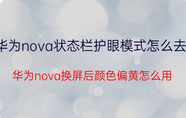 华为nova状态栏护眼模式怎么去掉 华为nova换屏后颜色偏黄怎么用？